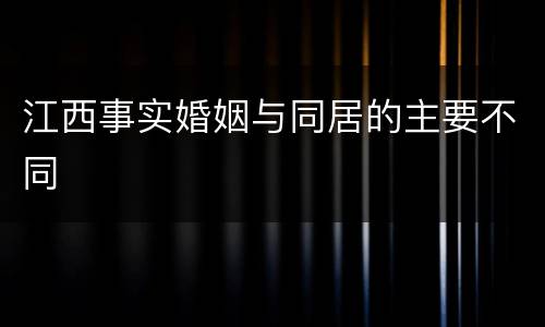 江西事实婚姻与同居的主要不同