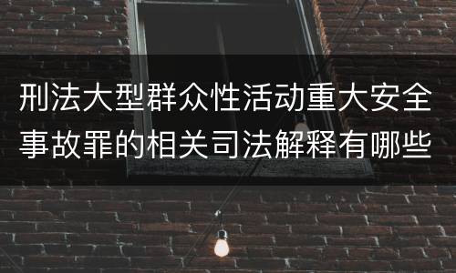 刑法大型群众性活动重大安全事故罪的相关司法解释有哪些重要规定