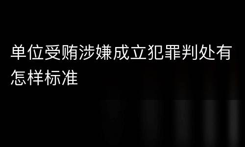 单位受贿涉嫌成立犯罪判处有怎样标准