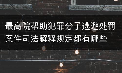 最高院帮助犯罪分子逃避处罚案件司法解释规定都有哪些