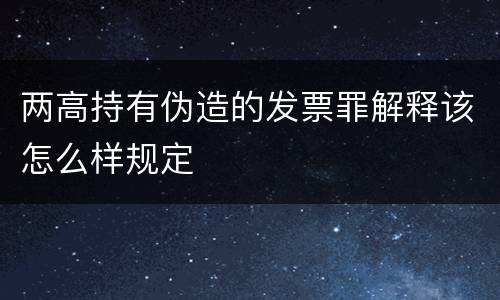 两高持有伪造的发票罪解释该怎么样规定