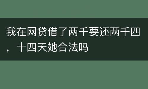 我在网贷借了两千要还两千四，十四天她合法吗