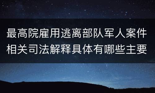 最高院雇用逃离部队军人案件相关司法解释具体有哪些主要内容