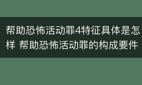 帮助恐怖活动罪4特征具体是怎样 帮助恐怖活动罪的构成要件