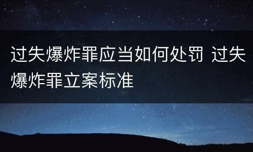 过失爆炸罪应当如何处罚 过失爆炸罪立案标准