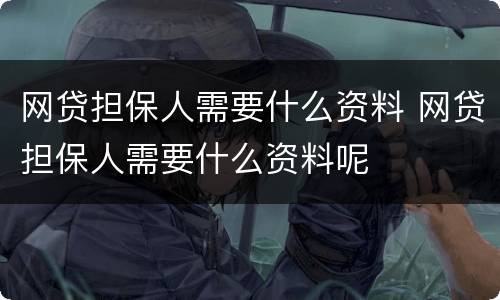 网贷担保人需要什么资料 网贷担保人需要什么资料呢