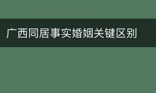 广西同居事实婚姻关键区别