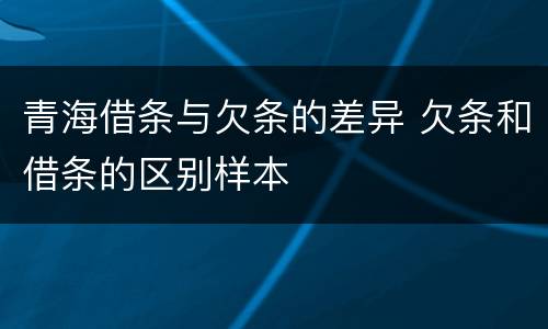 青海借条与欠条的差异 欠条和借条的区别样本