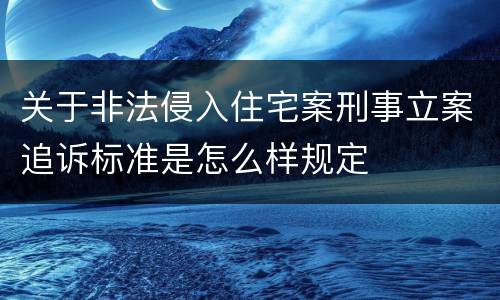 关于非法侵入住宅案刑事立案追诉标准是怎么样规定