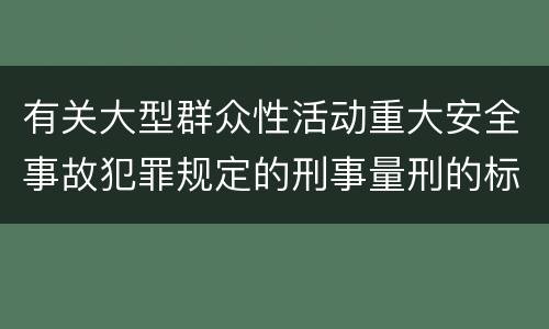 有关大型群众性活动重大安全事故犯罪规定的刑事量刑的标准是什么样的