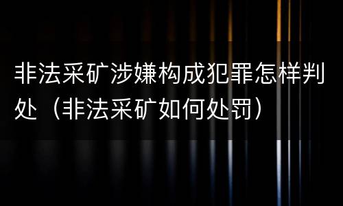 非法采矿涉嫌构成犯罪怎样判处（非法采矿如何处罚）