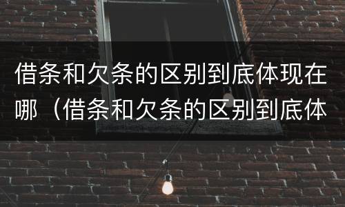 借条和欠条的区别到底体现在哪（借条和欠条的区别到底体现在哪方面）