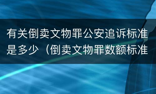 有关倒卖文物罪公安追诉标准是多少（倒卖文物罪数额标准）