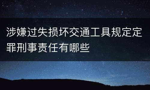 涉嫌过失损坏交通工具规定定罪刑事责任有哪些