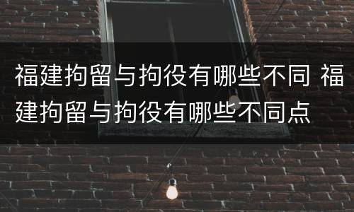 福建拘留与拘役有哪些不同 福建拘留与拘役有哪些不同点