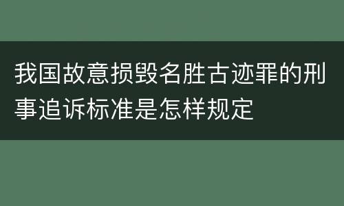 我国故意损毁名胜古迹罪的刑事追诉标准是怎样规定