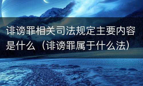 诽谤罪相关司法规定主要内容是什么（诽谤罪属于什么法）