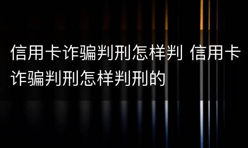 信用卡诈骗判刑怎样判 信用卡诈骗判刑怎样判刑的