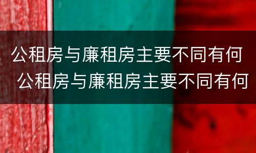 公租房与廉租房主要不同有何 公租房与廉租房主要不同有何区别