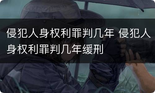 侵犯人身权利罪判几年 侵犯人身权利罪判几年缓刑