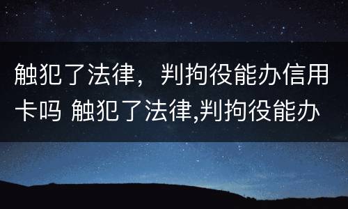 触犯了法律，判拘役能办信用卡吗 触犯了法律,判拘役能办信用卡吗知乎