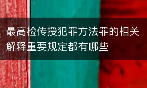 最高检传授犯罪方法罪的相关解释重要规定都有哪些