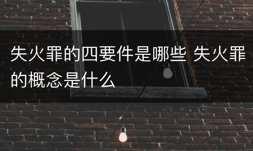 失火罪的四要件是哪些 失火罪的概念是什么