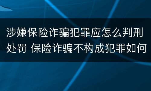 涉嫌保险诈骗犯罪应怎么判刑处罚 保险诈骗不构成犯罪如何处罚