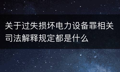 关于过失损坏电力设备罪相关司法解释规定都是什么