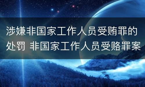 涉嫌非国家工作人员受贿罪的处罚 非国家工作人员受赂罪案例