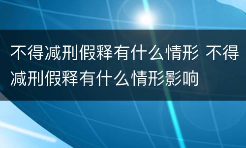 不得减刑假释有什么情形 不得减刑假释有什么情形影响