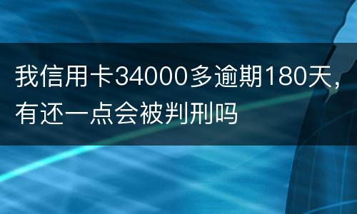 我信用卡34000多逾期180天，有还一点会被判刑吗