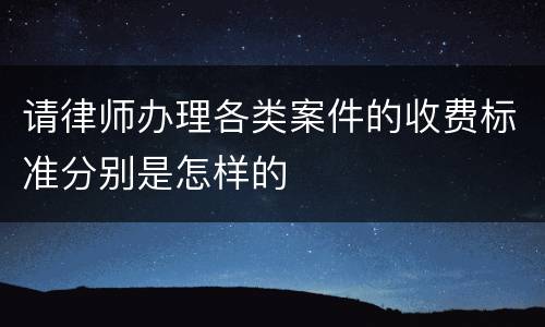 请律师办理各类案件的收费标准分别是怎样的