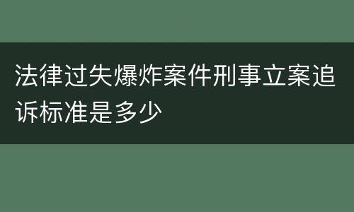 法律过失爆炸案件刑事立案追诉标准是多少