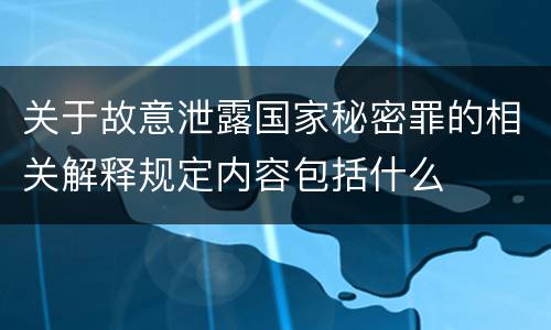 关于故意泄露国家秘密罪的相关解释规定内容包括什么