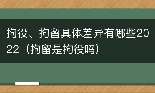 拘役、拘留具体差异有哪些2022（拘留是拘役吗）