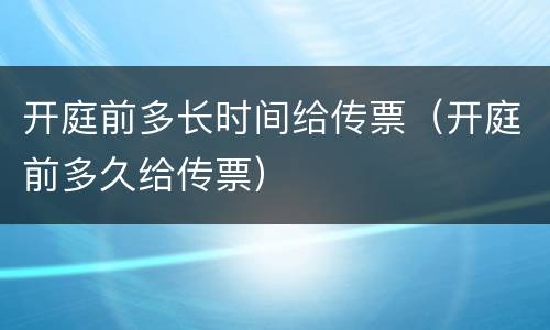 开庭前多长时间给传票（开庭前多久给传票）