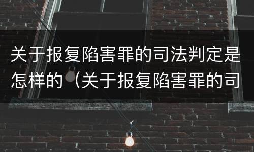 关于报复陷害罪的司法判定是怎样的（关于报复陷害罪的司法判定是怎样的标准）