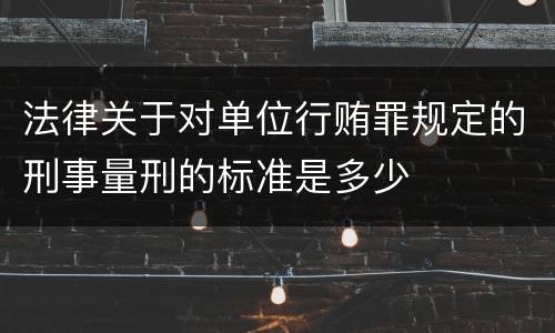 法律关于对单位行贿罪规定的刑事量刑的标准是多少