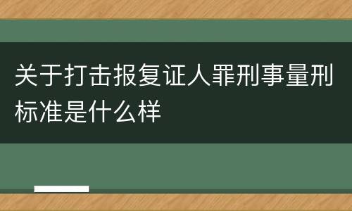 关于打击报复证人罪刑事量刑标准是什么样