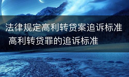 法律规定高利转贷案追诉标准 高利转贷罪的追诉标准