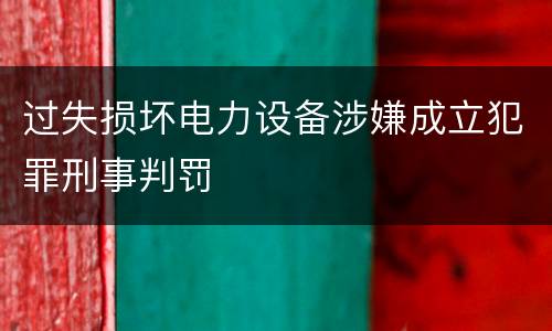 过失损坏电力设备涉嫌成立犯罪刑事判罚