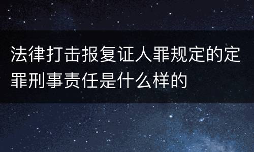 法律打击报复证人罪规定的定罪刑事责任是什么样的