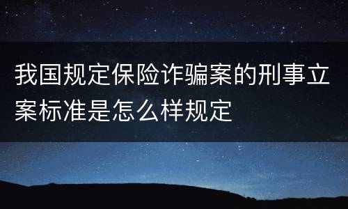 我国规定保险诈骗案的刑事立案标准是怎么样规定