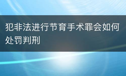 犯非法进行节育手术罪会如何处罚判刑