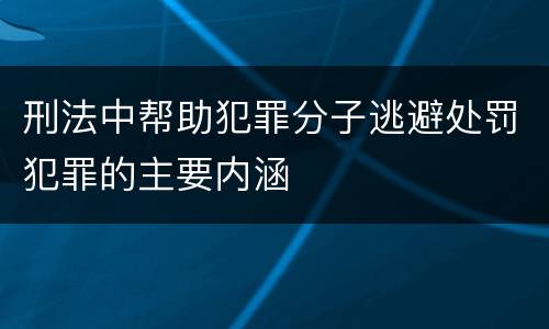 刑法中帮助犯罪分子逃避处罚犯罪的主要内涵