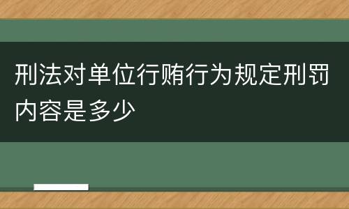 刑法对单位行贿行为规定刑罚内容是多少