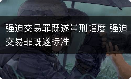 强迫交易罪既遂量刑幅度 强迫交易罪既遂标准