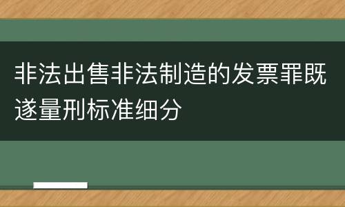 非法出售非法制造的发票罪既遂量刑标准细分