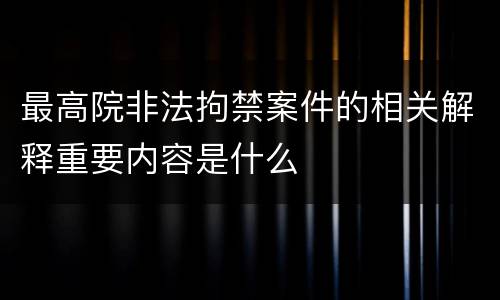 最高院非法拘禁案件的相关解释重要内容是什么